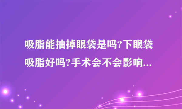 吸脂能抽掉眼袋是吗?下眼袋吸脂好吗?手术会不会影响工作呢?