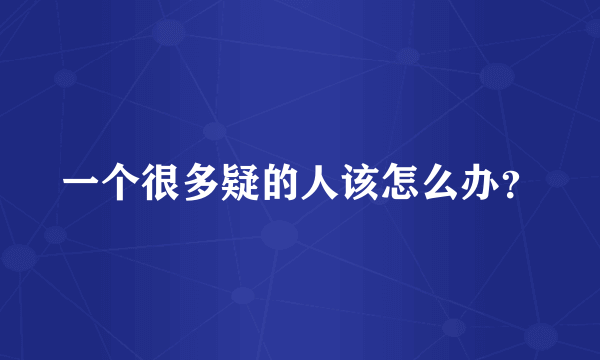 一个很多疑的人该怎么办？