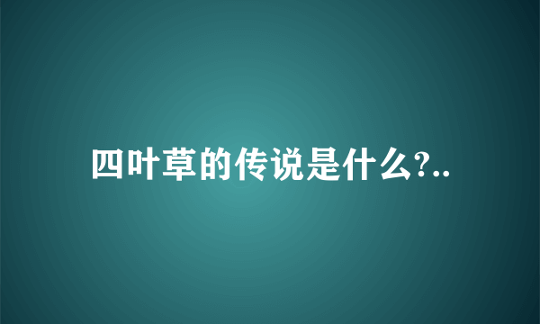 四叶草的传说是什么?..