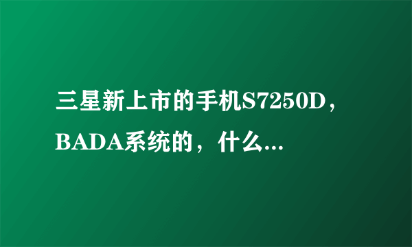 三星新上市的手机S7250D，BADA系统的，什么都没法下载，什么都没法玩