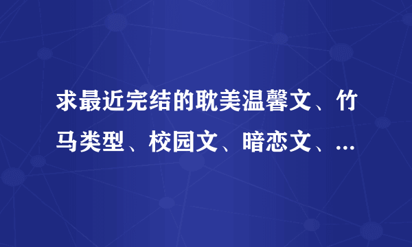 求最近完结的耽美温馨文、竹马类型、校园文、暗恋文、网游文，好看的各种文，不要小白文哦，结局HD