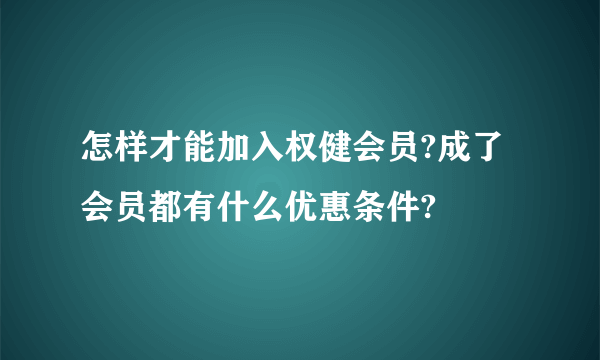 怎样才能加入权健会员?成了会员都有什么优惠条件?