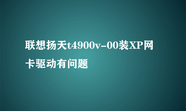 联想扬天t4900v-00装XP网卡驱动有问题