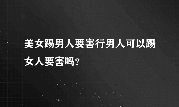 美女踢男人要害行男人可以踢女人要害吗？