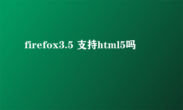 firefox3.5 支持html5吗