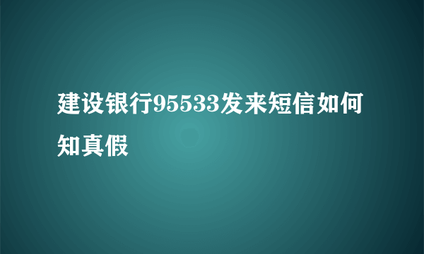 建设银行95533发来短信如何知真假