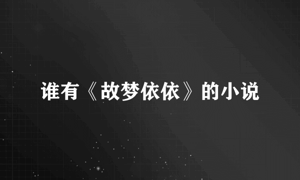 谁有《故梦依依》的小说