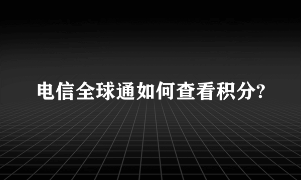 电信全球通如何查看积分?