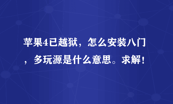 苹果4已越狱，怎么安装八门，多玩源是什么意思。求解！