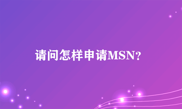 请问怎样申请MSN？