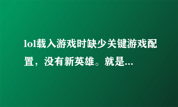 lol载入游戏时缺少关键游戏配置，没有新英雄。就是蓝屏跳出来