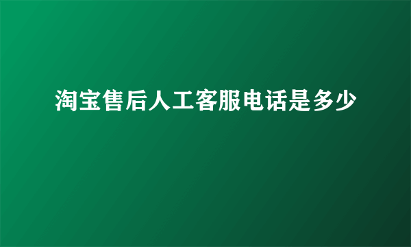 淘宝售后人工客服电话是多少