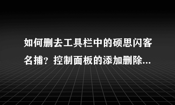 如何删去工具栏中的硕思闪客名捕？控制面板的添加删除中没有它