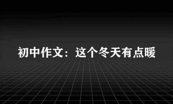 初中作文：这个冬天有点暖