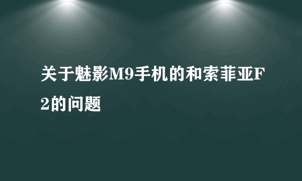 关于魅影M9手机的和索菲亚F2的问题