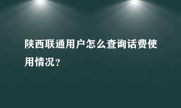 陕西联通用户怎么查询话费使用情况？