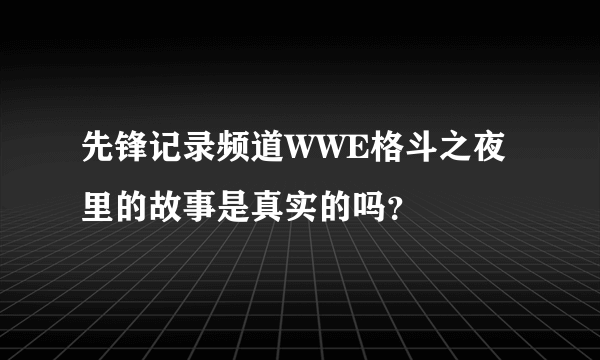 先锋记录频道WWE格斗之夜里的故事是真实的吗？