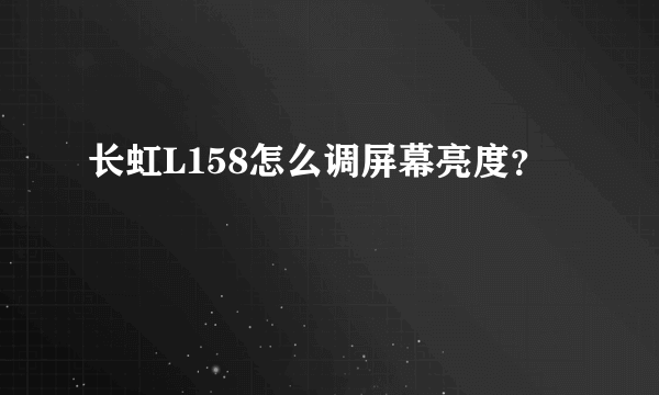 长虹L158怎么调屏幕亮度？