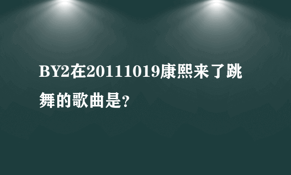 BY2在20111019康熙来了跳舞的歌曲是？