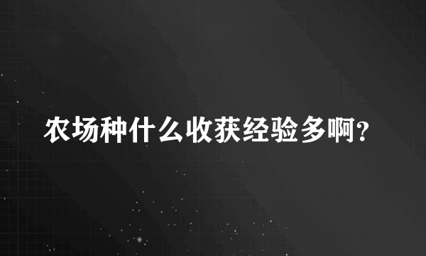 农场种什么收获经验多啊？