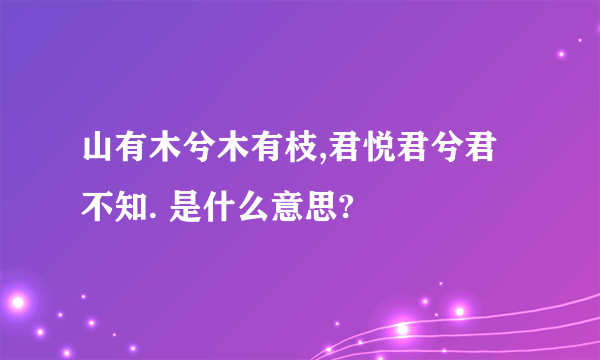 山有木兮木有枝,君悦君兮君不知. 是什么意思?