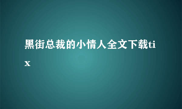 黑街总裁的小情人全文下载tix