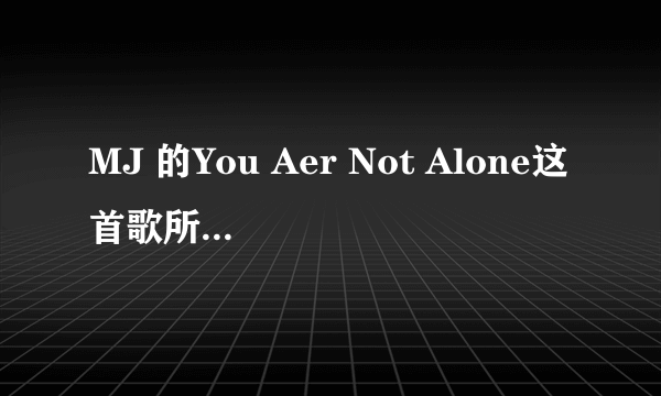 MJ 的You Aer Not Alone这首歌所表达的含义是什么？