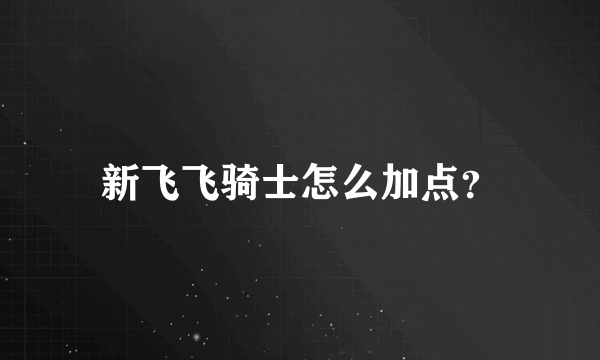 新飞飞骑士怎么加点？