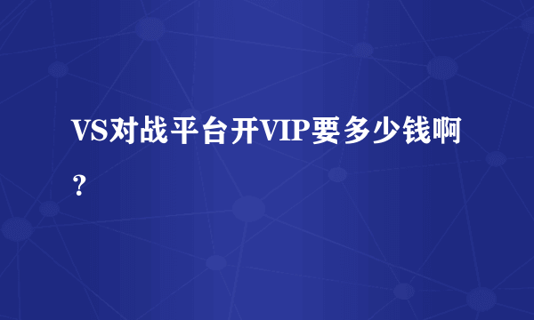 VS对战平台开VIP要多少钱啊？