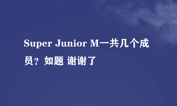 Super Junior M一共几个成员？如题 谢谢了