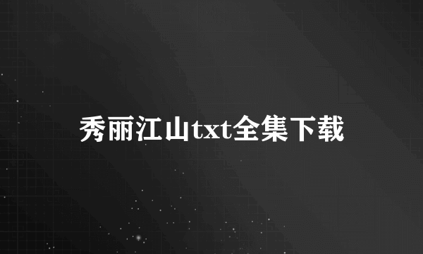 秀丽江山txt全集下载