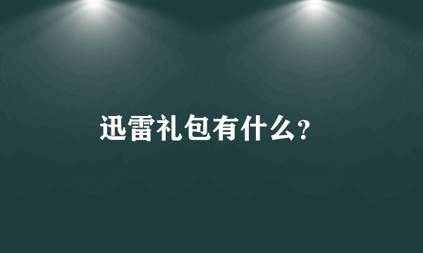 迅雷礼包有什么？