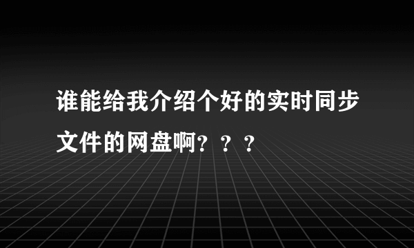 谁能给我介绍个好的实时同步文件的网盘啊？？？