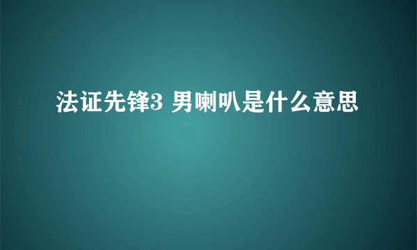 法证先锋3 男喇叭是什么意思