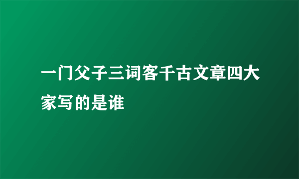 一门父子三词客千古文章四大家写的是谁