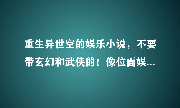 重生异世空的娱乐小说，不要带玄幻和武侠的！像位面娱乐大亨，娱乐星空，要400章以上的