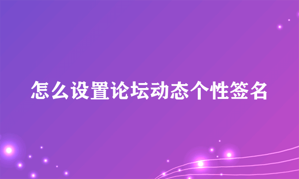 怎么设置论坛动态个性签名