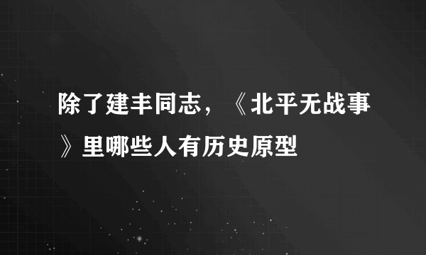 除了建丰同志，《北平无战事》里哪些人有历史原型