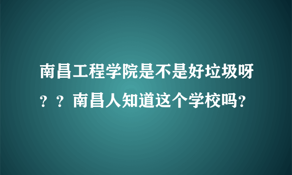 南昌工程学院是不是好垃圾呀？？南昌人知道这个学校吗？