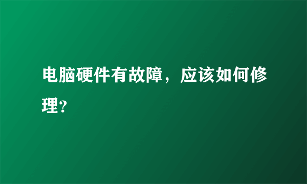 电脑硬件有故障，应该如何修理？