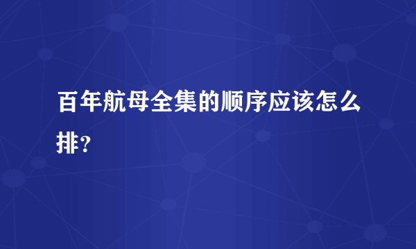 百年航母全集的顺序应该怎么排？