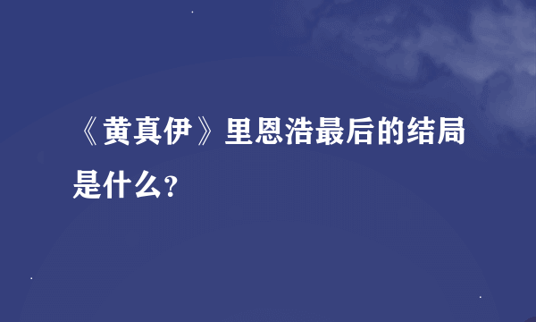 《黄真伊》里恩浩最后的结局是什么？