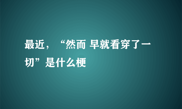 最近，“然而 早就看穿了一切”是什么梗