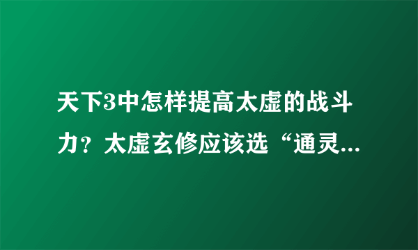 天下3中怎样提高太虚的战斗力？太虚玄修应该选“通灵”还是“太极”？