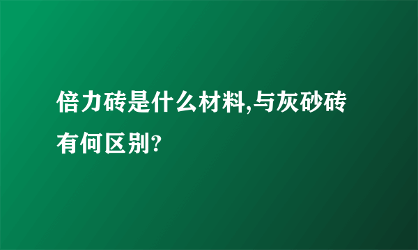 倍力砖是什么材料,与灰砂砖有何区别?