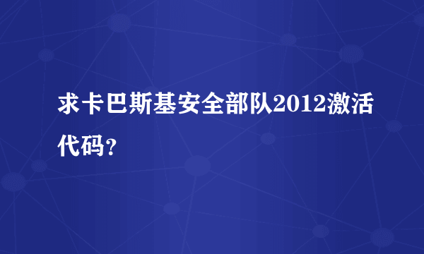 求卡巴斯基安全部队2012激活代码？