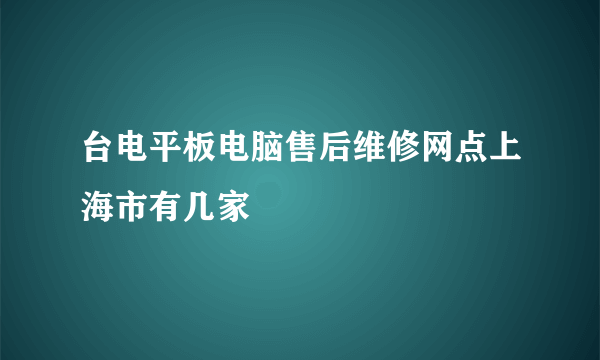 台电平板电脑售后维修网点上海市有几家