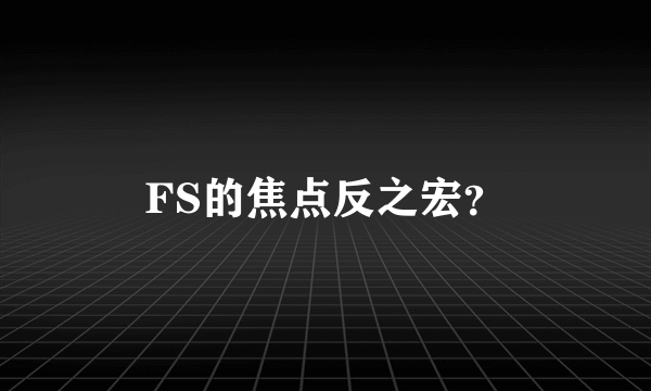 FS的焦点反之宏？