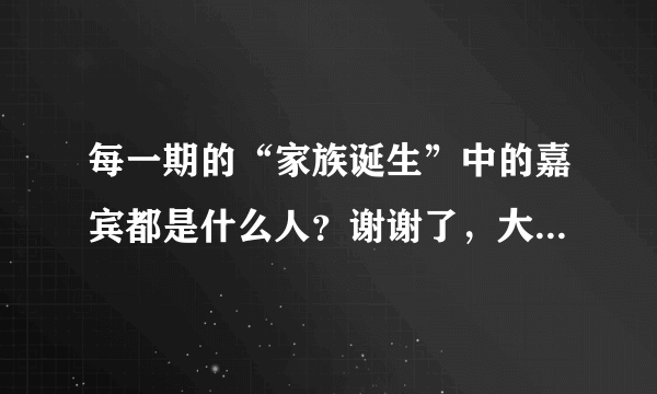 每一期的“家族诞生”中的嘉宾都是什么人？谢谢了，大神帮忙啊