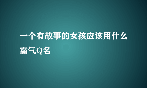 一个有故事的女孩应该用什么霸气Q名